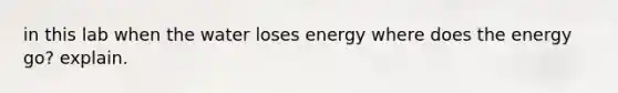 in this lab when the water loses energy where does the energy go? explain.