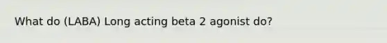 What do (LABA) Long acting beta 2 agonist do?