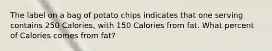 The label on a bag of potato chips indicates that one serving contains 250 Calories, with 150 Calories from fat. What percent of Calories comes from fat?