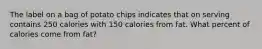 The label on a bag of potato chips indicates that on serving contains 250 calories with 150 calories from fat. What percent of calories come from fat?