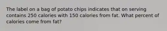 The label on a bag of potato chips indicates that on serving contains 250 calories with 150 calories from fat. What percent of calories come from fat?