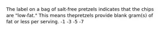 The label on a bag of salt-free pretzels indicates that the chips are "low-fat." This means thepretzels provide blank gram(s) of fat or less per serving. -1 -3 -5 -7