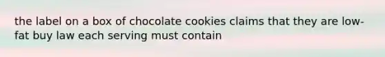 the label on a box of chocolate cookies claims that they are low-fat buy law each serving must contain