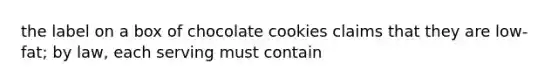 the label on a box of chocolate cookies claims that they are low-fat; by law, each serving must contain