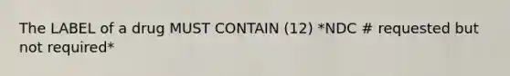 The LABEL of a drug MUST CONTAIN (12) *NDC # requested but not required*