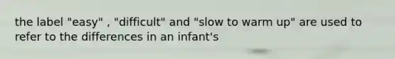 the label "easy" , "difficult" and "slow to warm up" are used to refer to the differences in an infant's