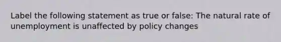 Label the following statement as true or false: The natural rate of unemployment is unaffected by policy changes