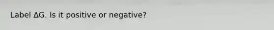 Label ∆G. Is it positive or negative?