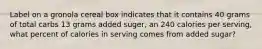 Label on a gronola cereal box indicates that it contains 40 grams of total carbs 13 grams added suger, an 240 calories per serving, what percent of calories in serving comes from added sugar?