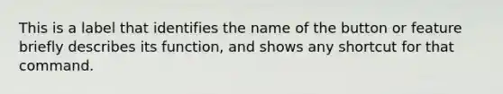 This is a label that identifies the name of the button or feature briefly describes its function, and shows any shortcut for that command.