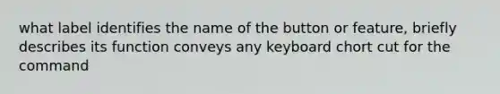 what label identifies the name of the button or feature, briefly describes its function conveys any keyboard chort cut for the command