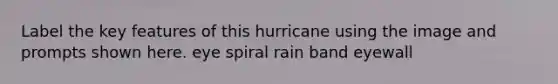 Label the key features of this hurricane using the image and prompts shown here. eye spiral rain band eyewall