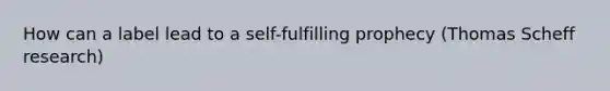 How can a label lead to a self-fulfilling prophecy (Thomas Scheff research)