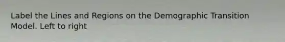 Label the Lines and Regions on the Demographic Transition Model. Left to right