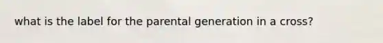 what is the label for the parental generation in a cross?