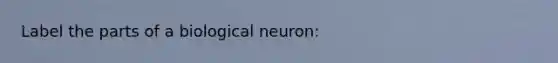 Label the parts of a biological neuron: