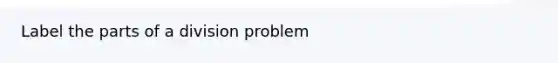 Label the parts of a division problem