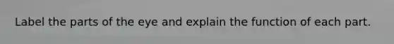 Label the parts of the eye and explain the function of each part.