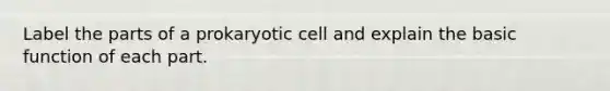 Label the parts of a prokaryotic cell and explain the basic function of each part.