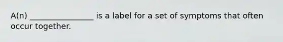 A(n) ________________ is a label for a set of symptoms that often occur together.