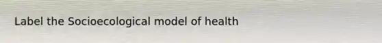 Label the Socioecological model of health