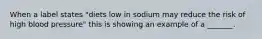 When a label states "diets low in sodium may reduce the risk of high blood pressure" this is showing an example of a _______.