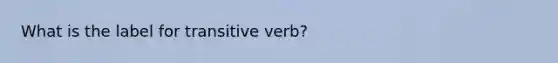 What is the label for transitive verb?