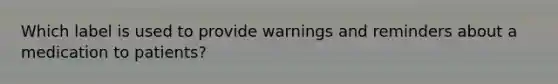 Which label is used to provide warnings and reminders about a medication to patients?