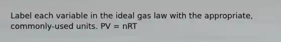 Label each variable in the ideal gas law with the appropriate, commonly-used units. PV = nRT