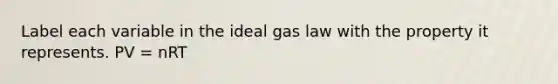 Label each variable in the ideal gas law with the property it represents. PV = nRT