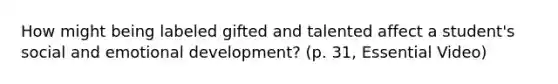 How might being labeled gifted and talented affect a student's social and emotional development? (p. 31, Essential Video)