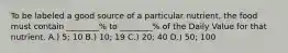 To be labeled a good source of a particular nutrient, the food must contain ________% to ________% of the Daily Value for that nutrient. A.) 5; 10 B.) 10; 19 C.) 20; 40 D.) 50; 100