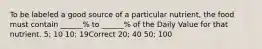 To be labeled a good source of a particular nutrient, the food must contain ______% to ______% of the Daily Value for that nutrient. 5; 10 10; 19Correct 20; 40 50; 100
