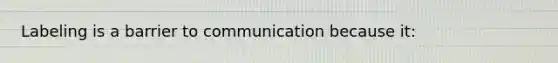 Labeling is a barrier to communication because it: