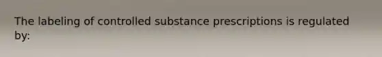 The labeling of controlled substance prescriptions is regulated by: