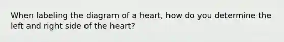 When labeling the diagram of a heart, how do you determine the left and right side of the heart?