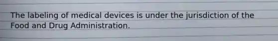 The labeling of medical devices is under the jurisdiction of the Food and Drug Administration.