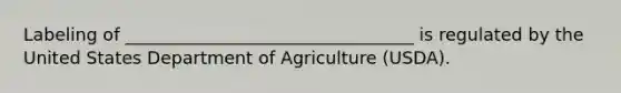 Labeling of _________________________________ is regulated by the United States Department of Agriculture (USDA).