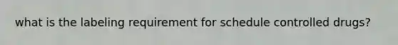 what is the labeling requirement for schedule controlled drugs?
