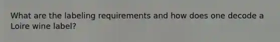 What are the labeling requirements and how does one decode a Loire wine label?