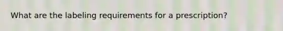 What are the labeling requirements for a prescription?