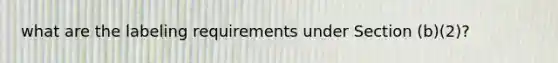what are the labeling requirements under Section (b)(2)?