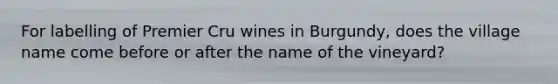 For labelling of Premier Cru wines in Burgundy, does the village name come before or after the name of the vineyard?