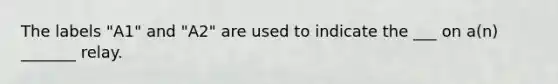 The labels "A1" and "A2" are used to indicate the ___ on a(n) _______ relay.