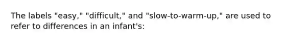 The labels "easy," "difficult," and "slow-to-warm-up," are used to refer to differences in an infant's: