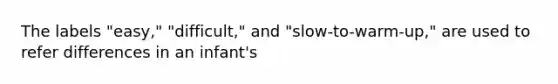 The labels "easy," "difficult," and "slow-to-warm-up," are used to refer differences in an infant's