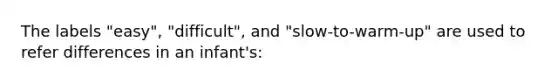 The labels "easy", "difficult", and "slow-to-warm-up" are used to refer differences in an infant's: