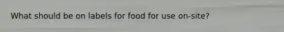 What should be on labels for food for use on-site?