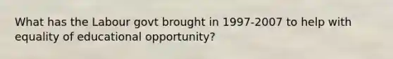 What has the Labour govt brought in 1997-2007 to help with equality of educational opportunity?