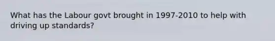 What has the Labour govt brought in 1997-2010 to help with driving up standards?